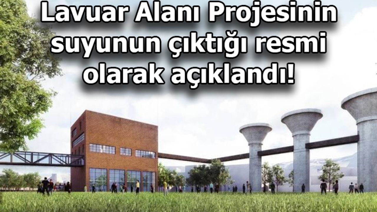 Lavuar Alanı Projesinin suyunun çıktığı resmi olarak açıklandı!