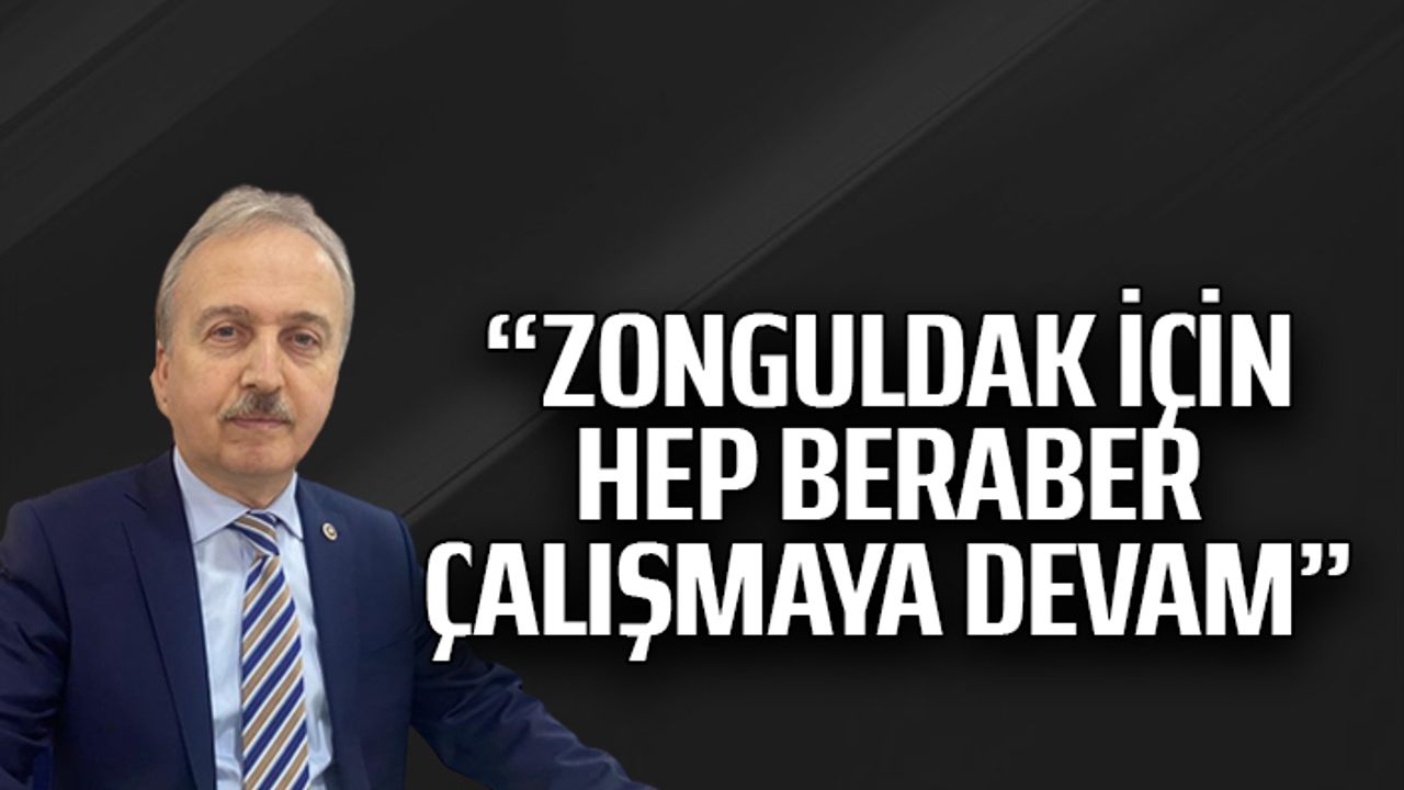 “ZONGULDAK İÇİN HEP BERABER ÇALIŞMAYA DEVAM”