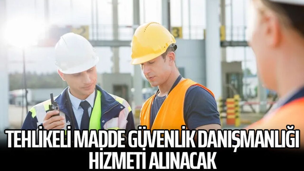 Tehlikeli madde güvenlik danışmanlığı hizmeti alınacak