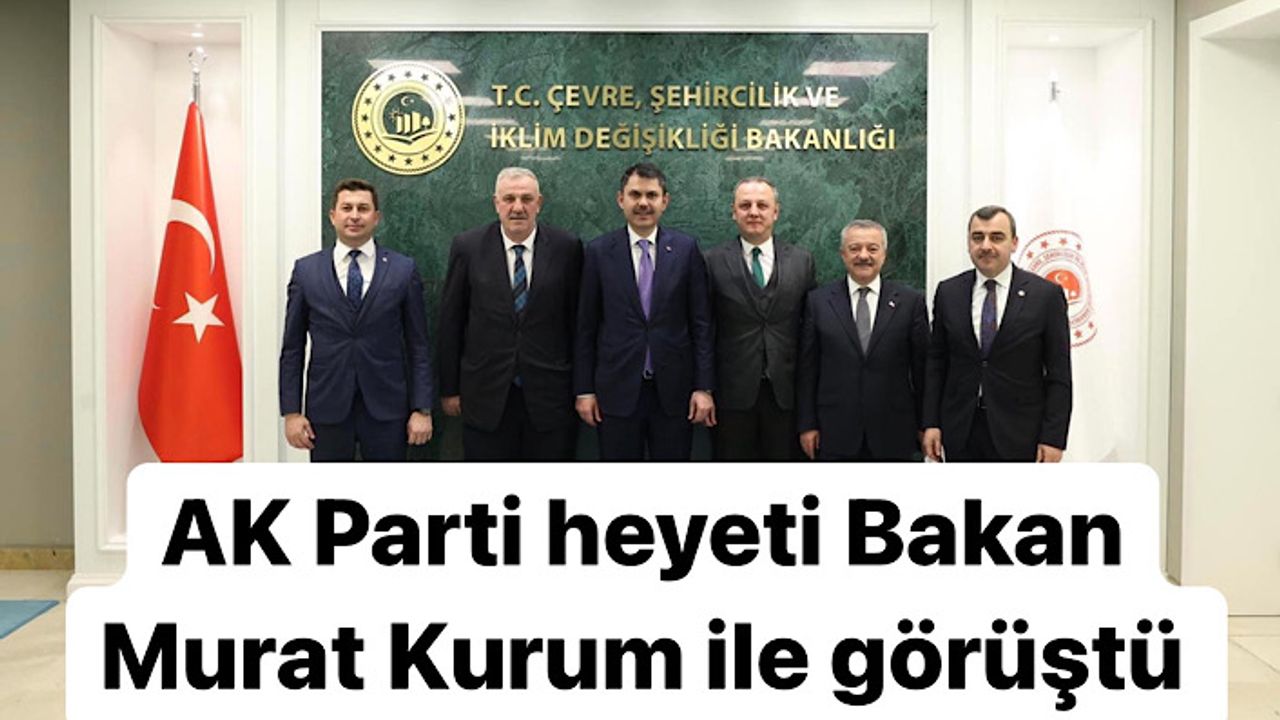 AK Parti heyeti Bakan Murat Kurum ile görüştü