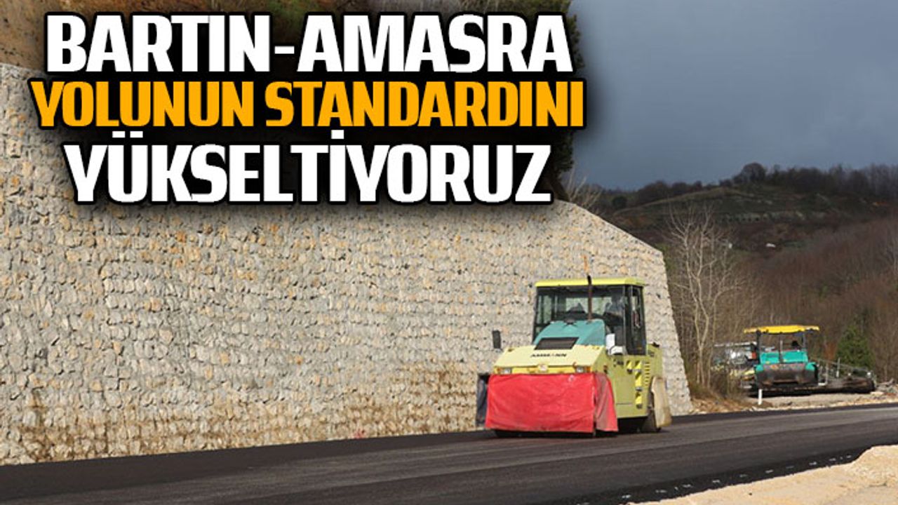 BARTIN-AMASRA YOLUNUN STANDARDINI YÜKSELTİYORUZ