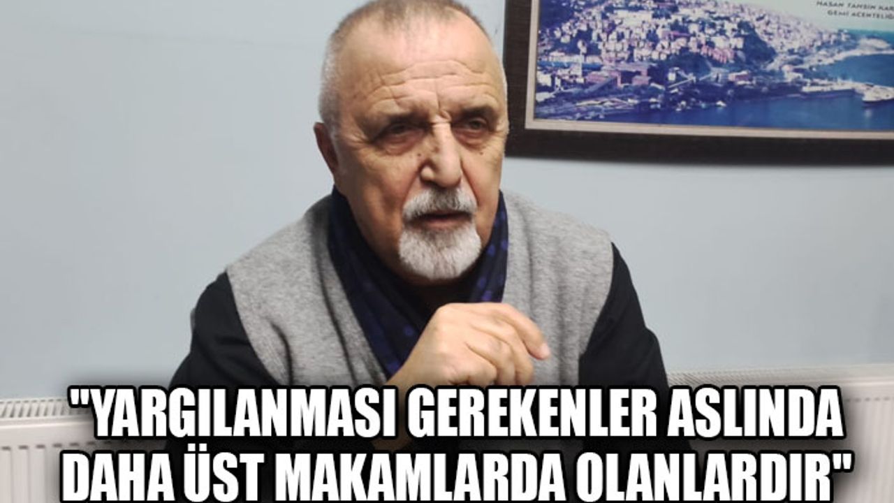 "Yargılanması gerekenler aslında daha üst makamlarda olanlardır"