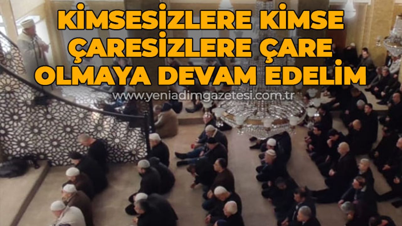 "Yaşadığımız bu büyük afet karşısında kimsesizlere kimse, çaresizlere çare olmaya devam edelim"
