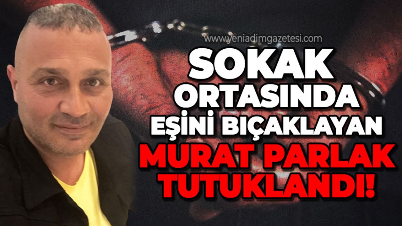 İmam nikahlı eşini bıçaklayan Murat Parlak tutuklandı!