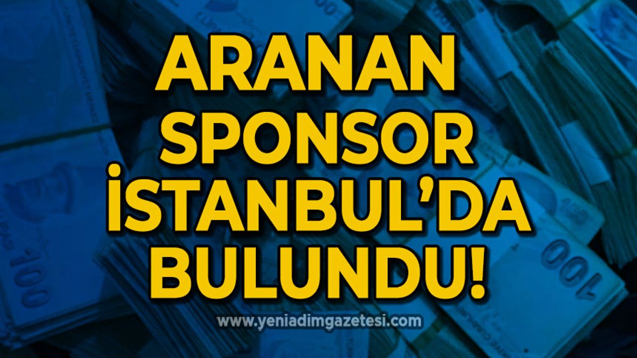 Aranan sponsor İstanbul'da bulundu!