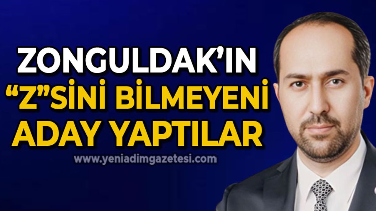 Zonguldak'ın "Z"sini bilmeyeni aday yaptılar