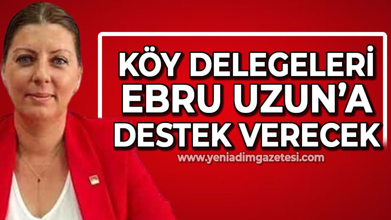 Köy delegeleri de Ebru Uzun'a destek verecek