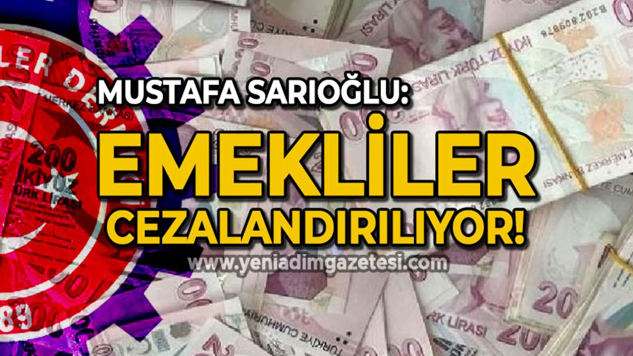 Mustafa Sarıoğlu: Emekliler cezalandırılıyor!