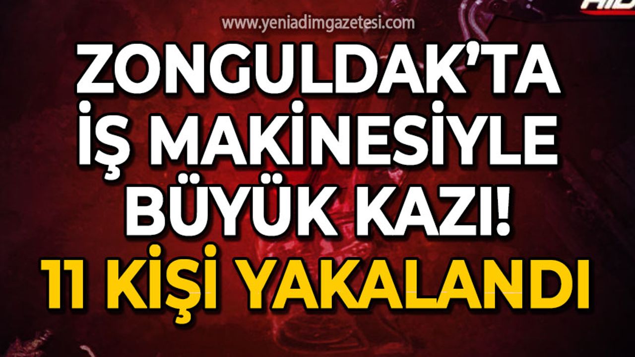 Zonguldak'ta iş makineli büyük kazı: 11 kişi yakalandı!