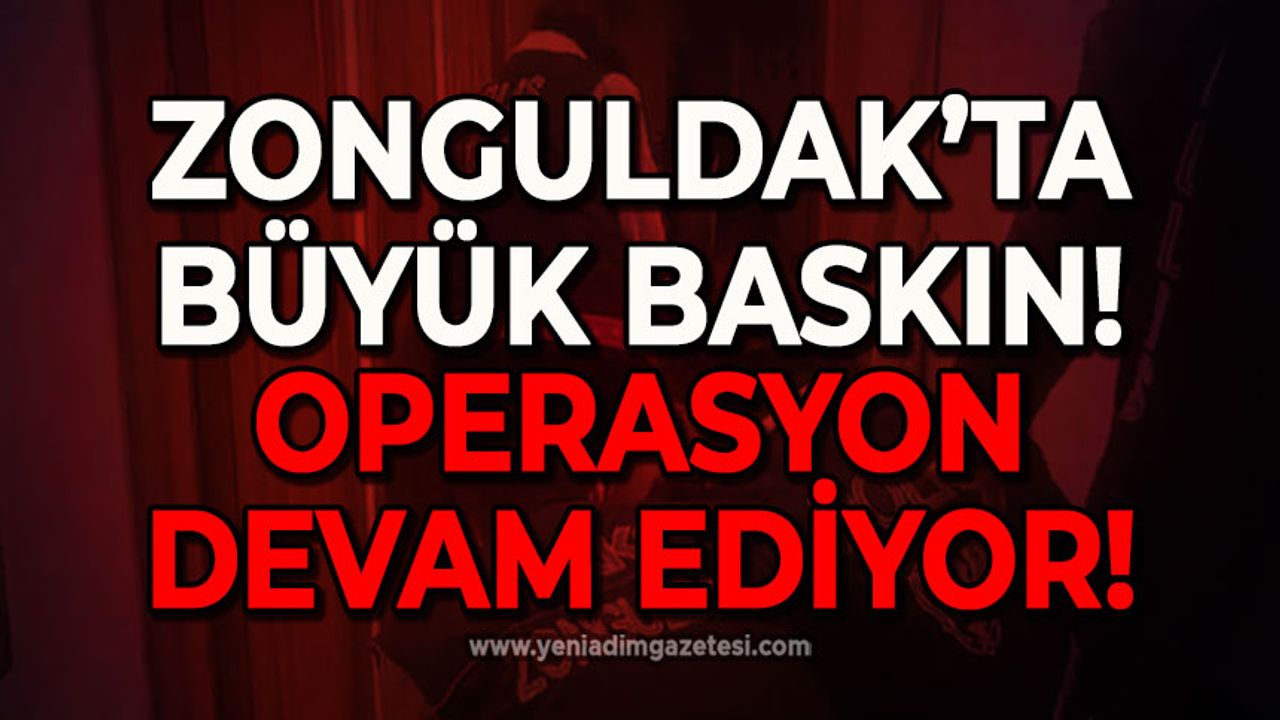 Zonguldak'ta büyük baskın: Operasyon devam ediyor!