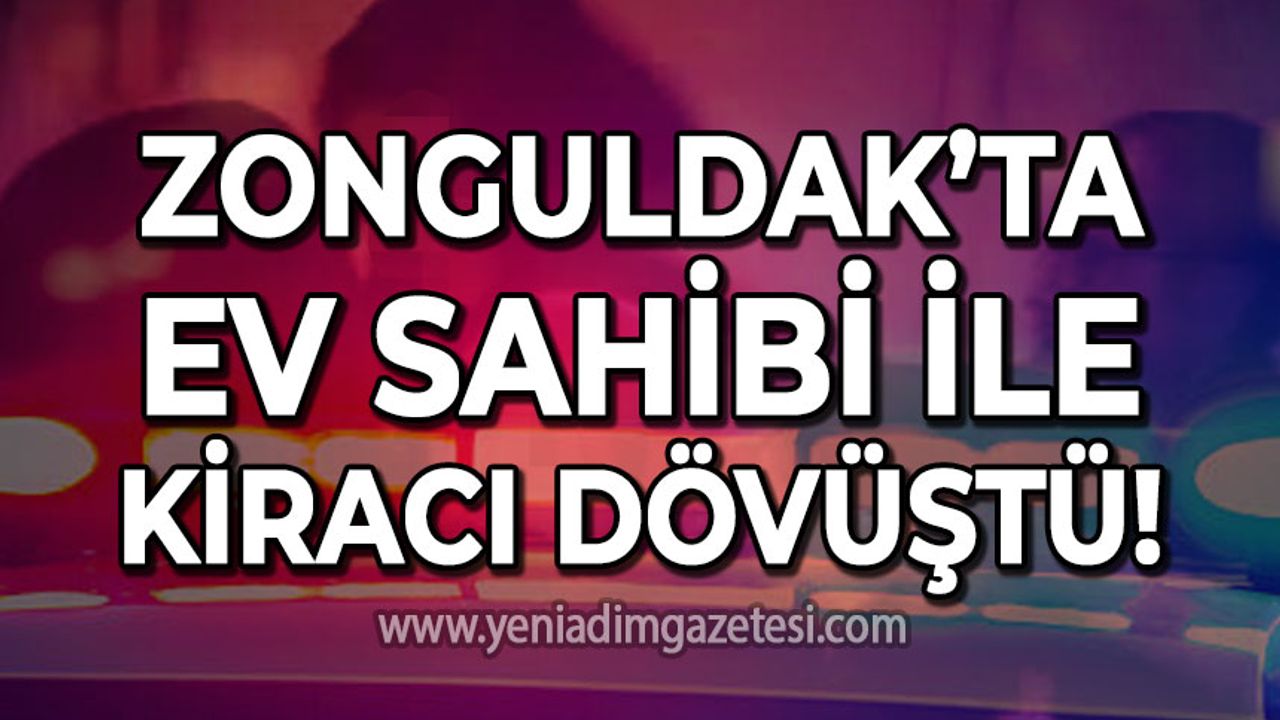 Zonguldak’ta ev sahibi ile kiracı dövüştü!