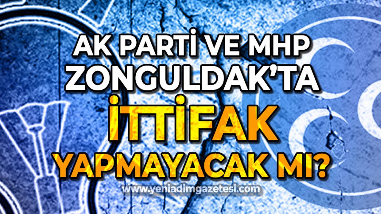 AK Parti ile MHP Zonguldak'ta ittifak yapmayacak mı?