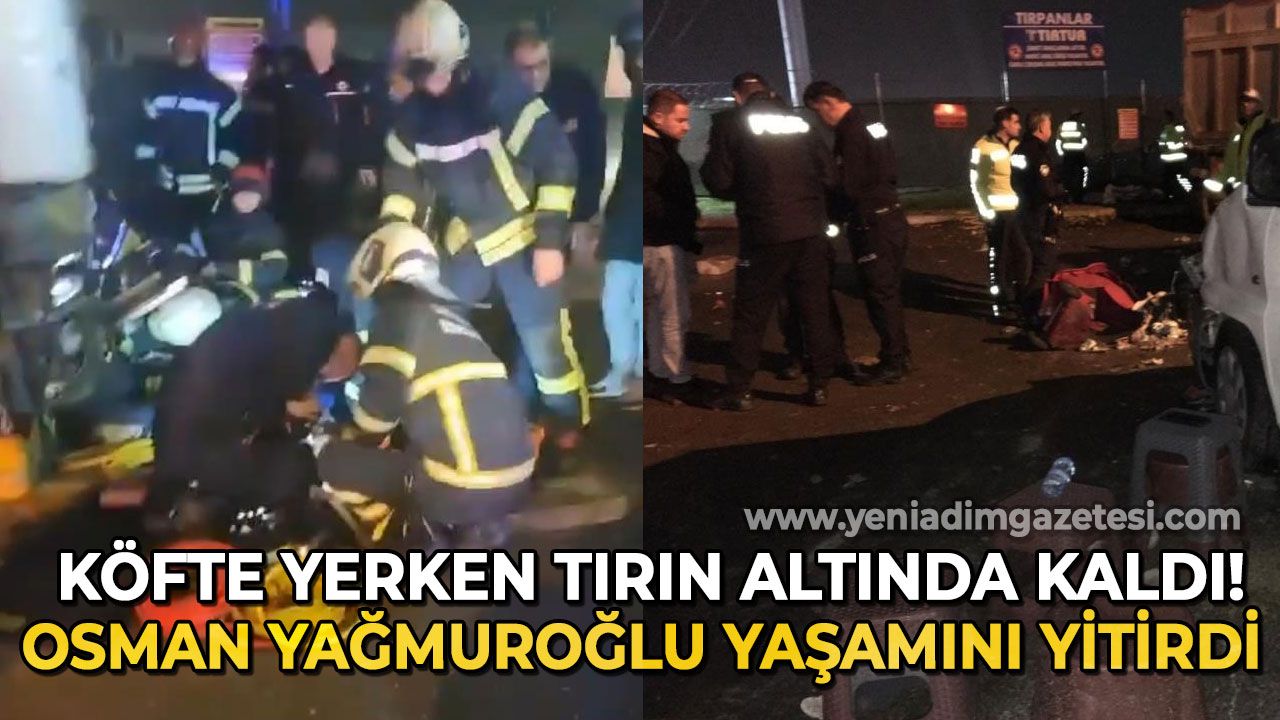 Zonguldak Osman Yağmuroğlu köfte ekmek yerken tırın altında kaldı: Hastaneden acı haber geldi