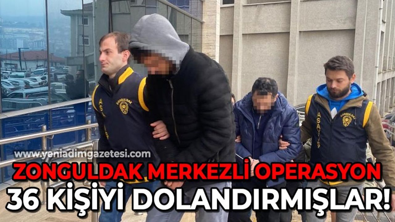 Zonguldak merkezli operasyon: 36 kişiyi dolandırmışlar!
