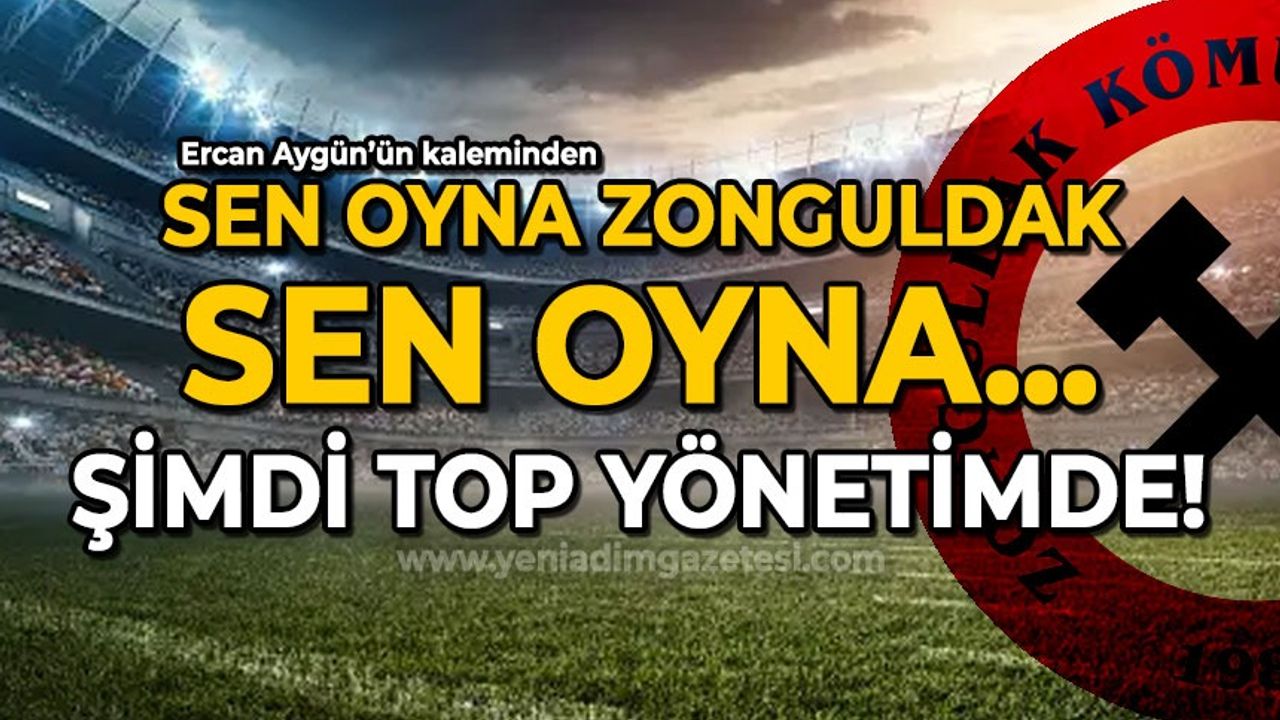 Sen oyna Zonguldak sen oyna / Şimdi top yönetimde