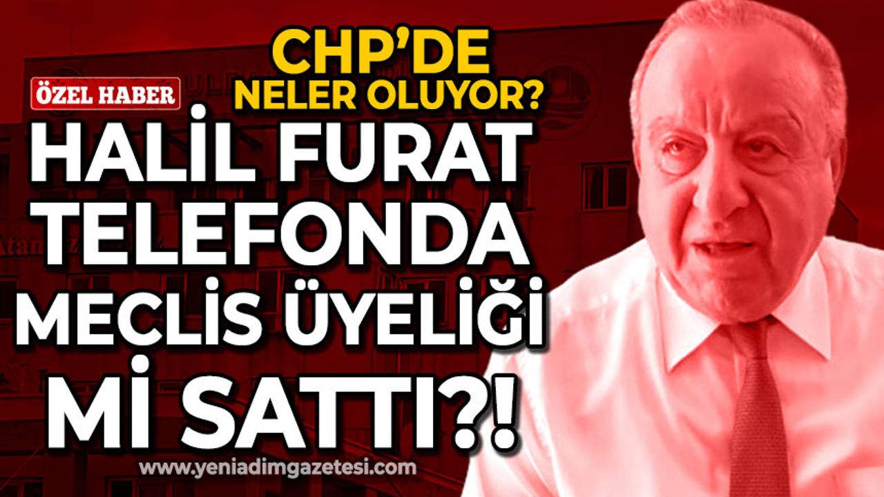 CHP'de neler oluyor: Halil Furat telefonda meclis üyeliği mi sattı?