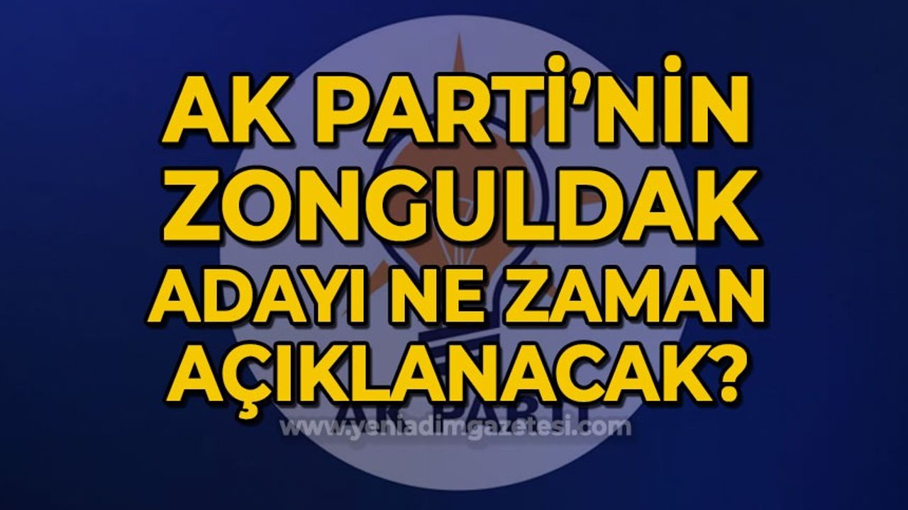 AK Parti'nin Zonguldak adayı ne zaman açıklanacak?