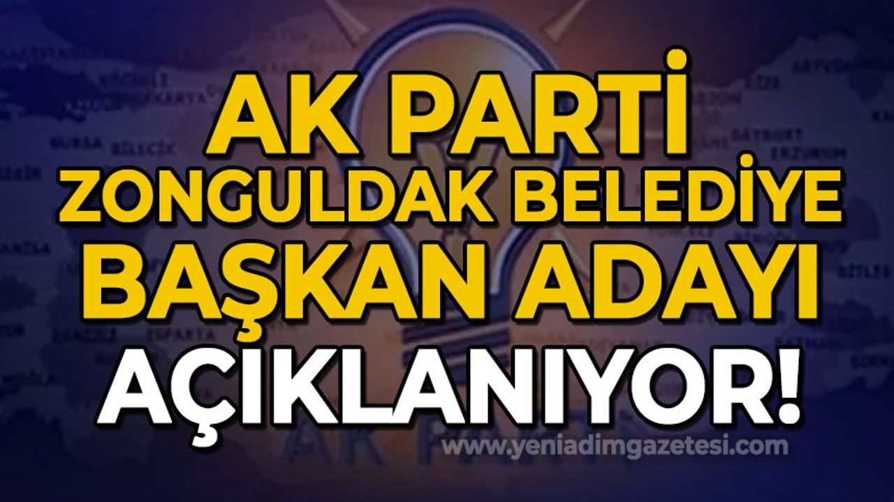 AK Parti'nin Zonguldak Belediye Başkan Adayı açıklanıyor!
