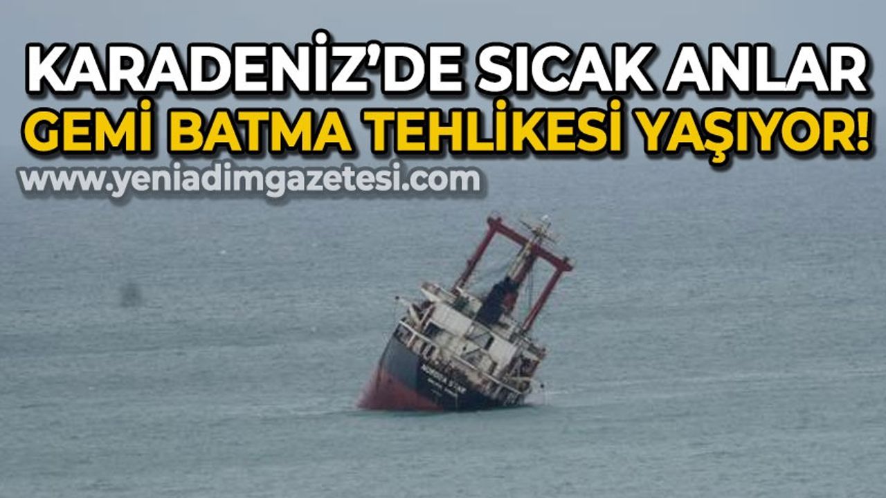 Karadeniz'de sıcak anlar: Gemi batma tehlikesi yaşıyor!
