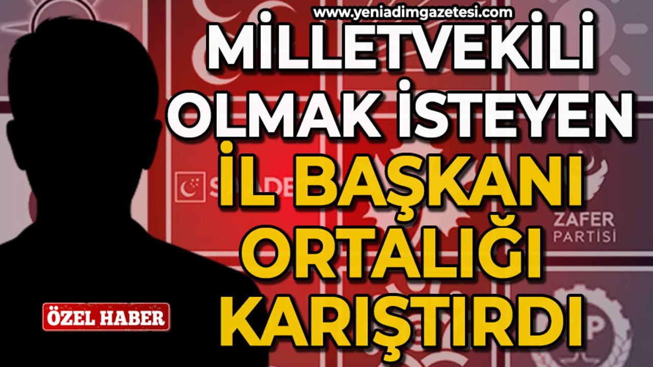 Milletvekili olmak isteyen İl Başkanı ortalığı karıştırdı!