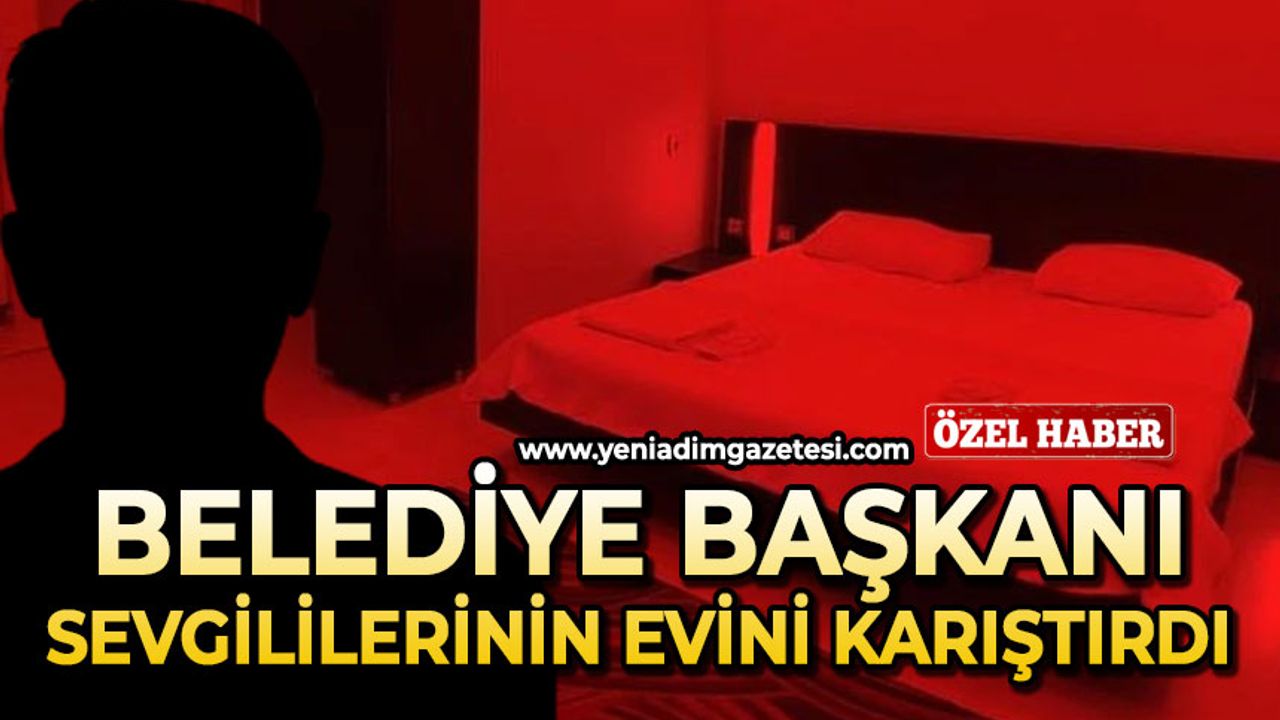 Belediye Başkanı sevgililerinin evini karıştırdı!