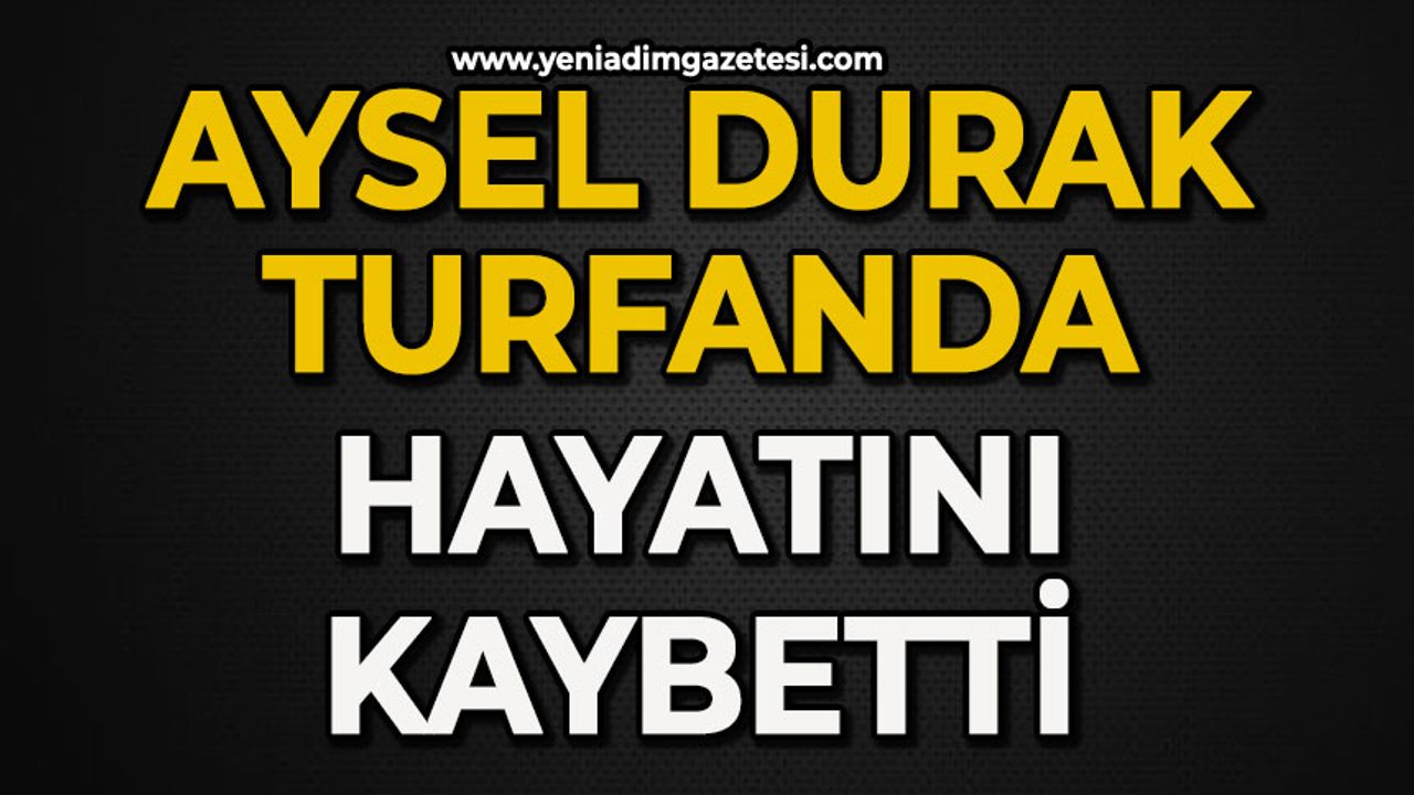Aysel Durak Turfanda hayatını kaybetti