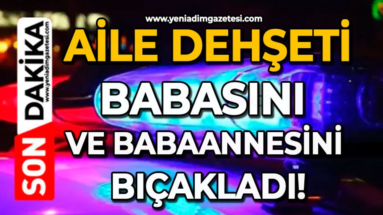 Aile dehşeti: Babasını ve babaannesini bıçakladı!