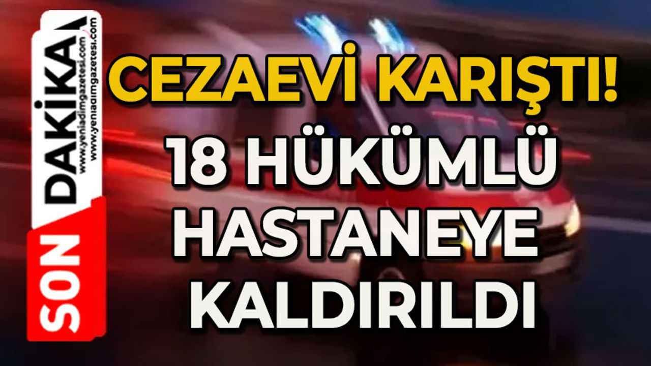 Cezaevi karıştı: 18 hükümlü hastanelik oldu