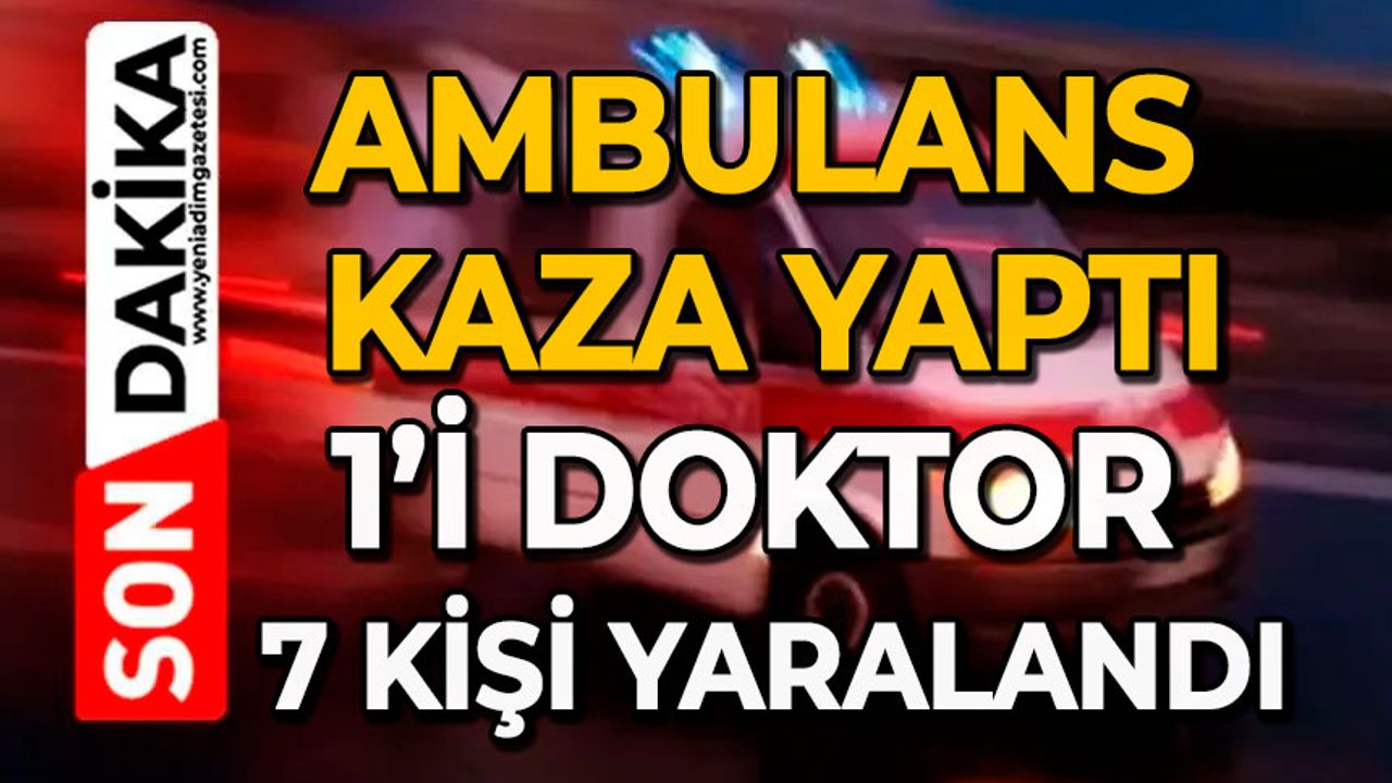 Ambulans kaza yaptı: 1’i doktor 7 kişi yaralandı