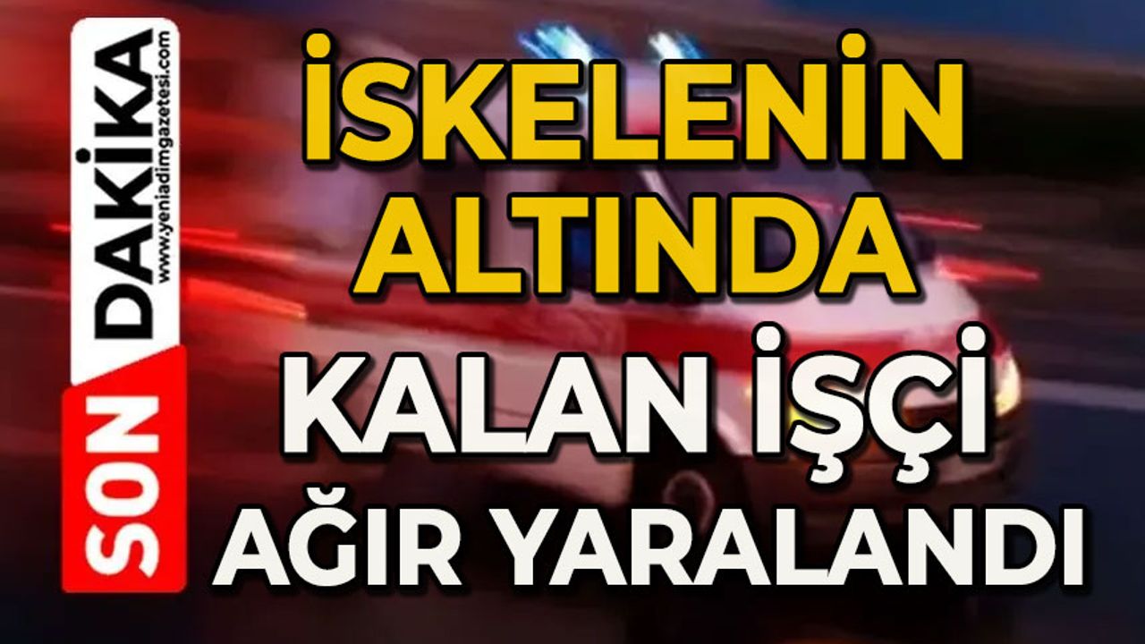 İskelenin altında kalan işçi ağır yaralandı