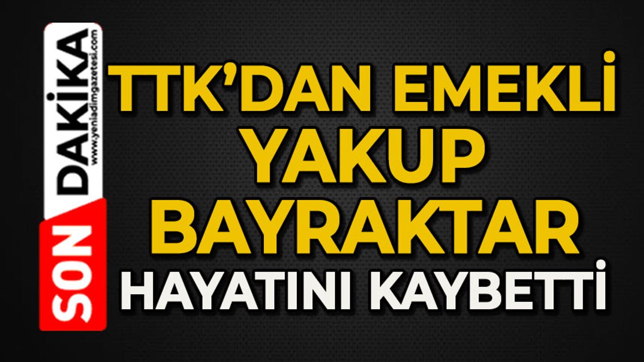 TTK'dan emekli Yakup Bayraktar hayatını kaybetti