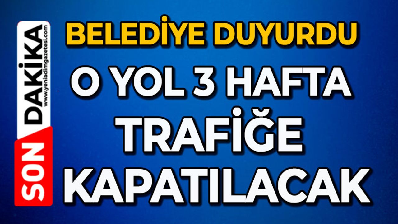 Belediye duyurdu: O yol 3 hafta trafiğe kapatılacak