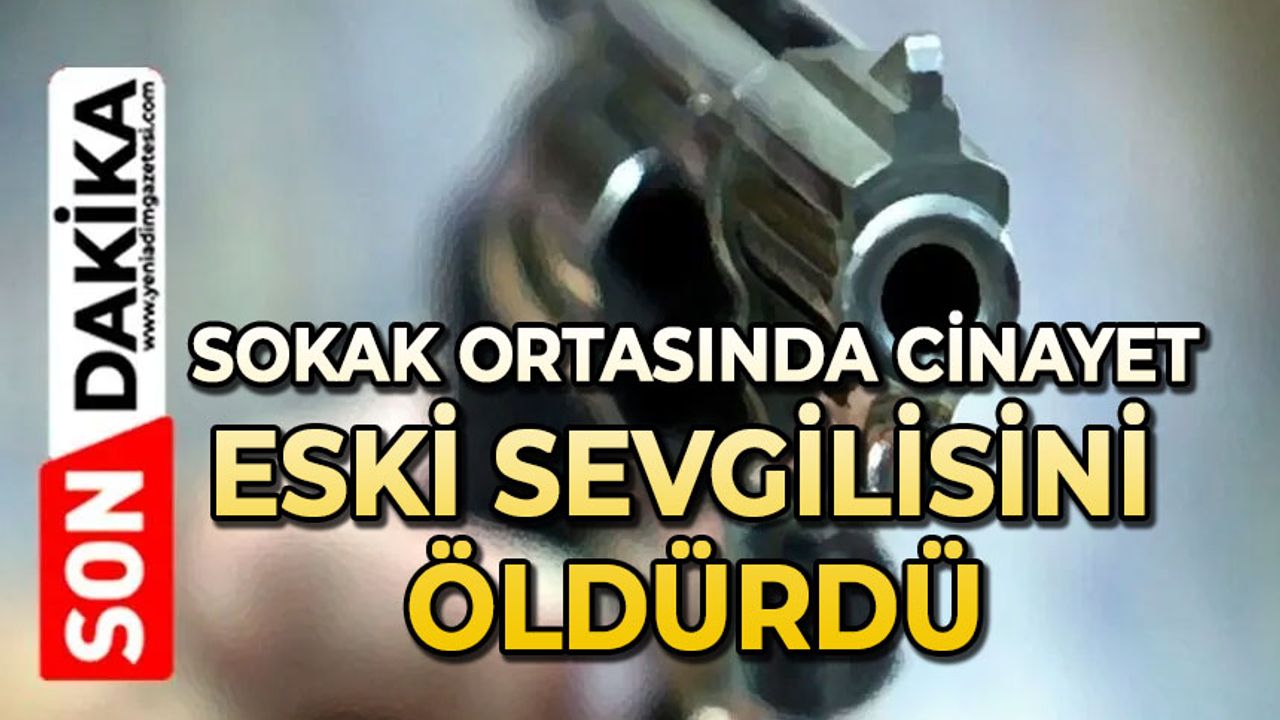 Sokak ortasında cinayet: Eski sevgilisini öldürdü