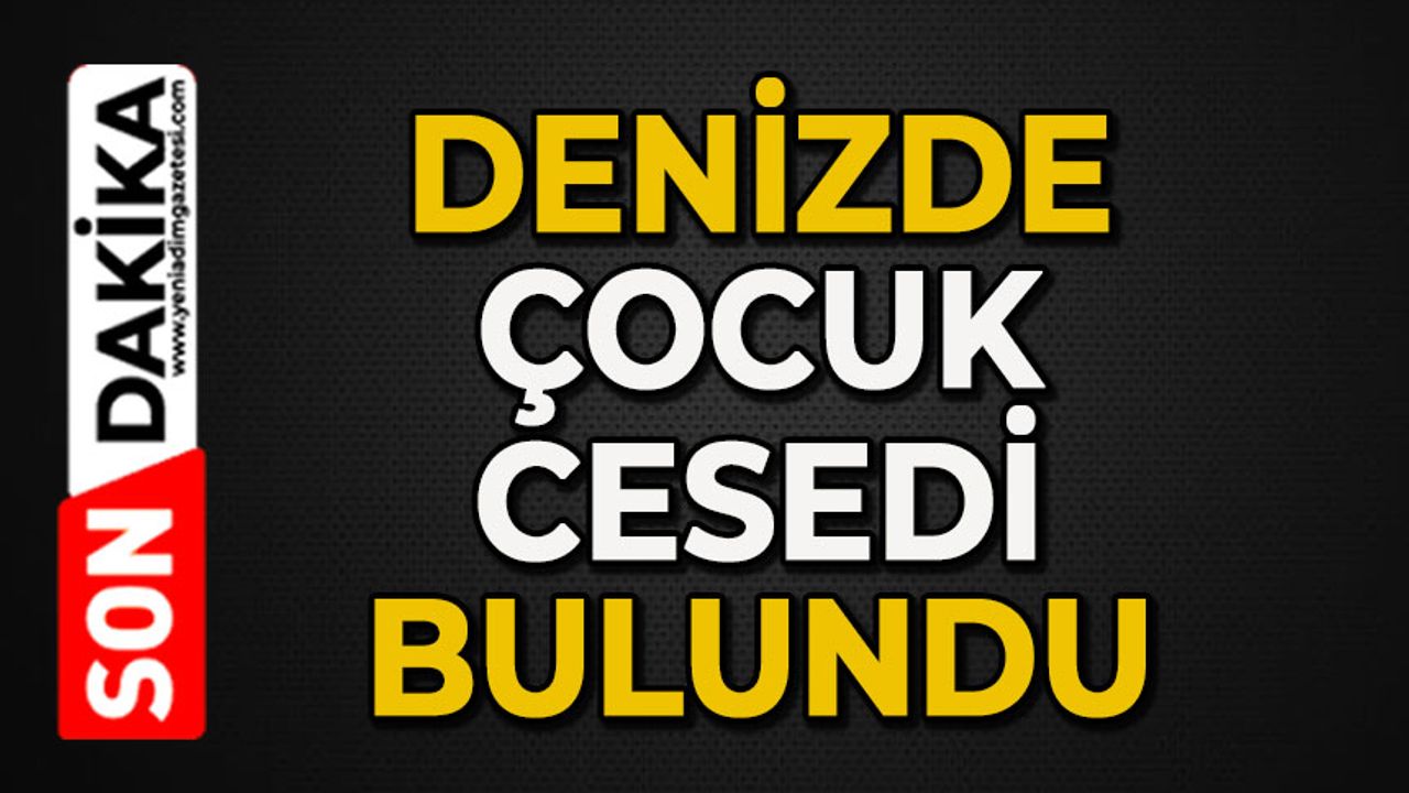 Denizde çocuk cesedi bulundu