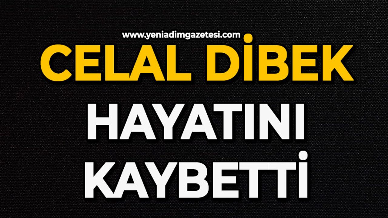 Celal Dibek hayatını kaybetti