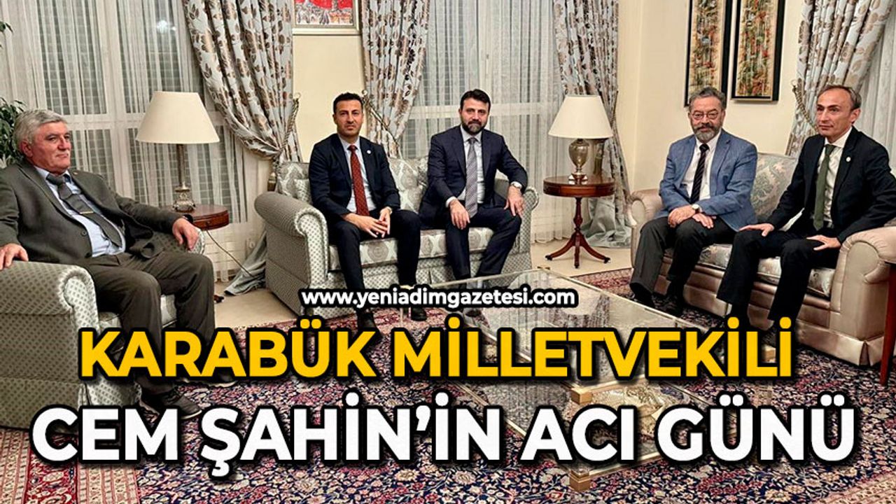 Karabük Milletvekili Cem Şahin’in acı günü