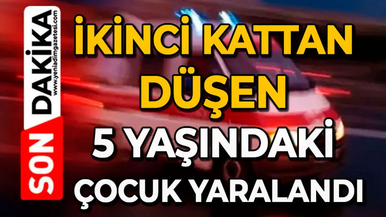 İkinci kattan düşen 5 yaşındaki çocuk yaralandı