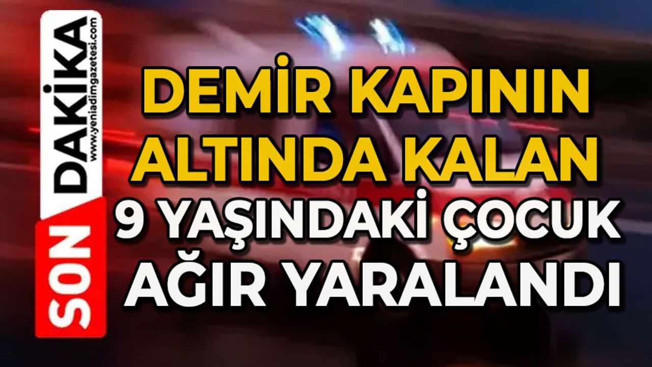 Demir kapının altında kalan 9 yaşındaki çocuk ağır yaralandı