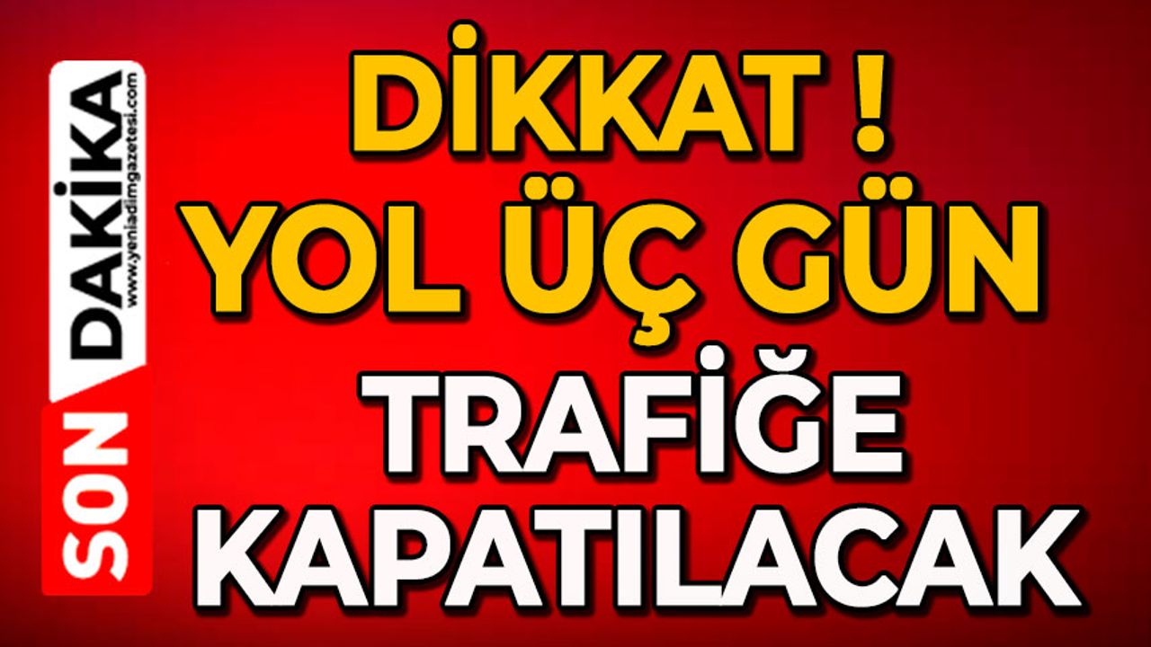 Dikkat: Yol üç gün trafiğe kapatılacak