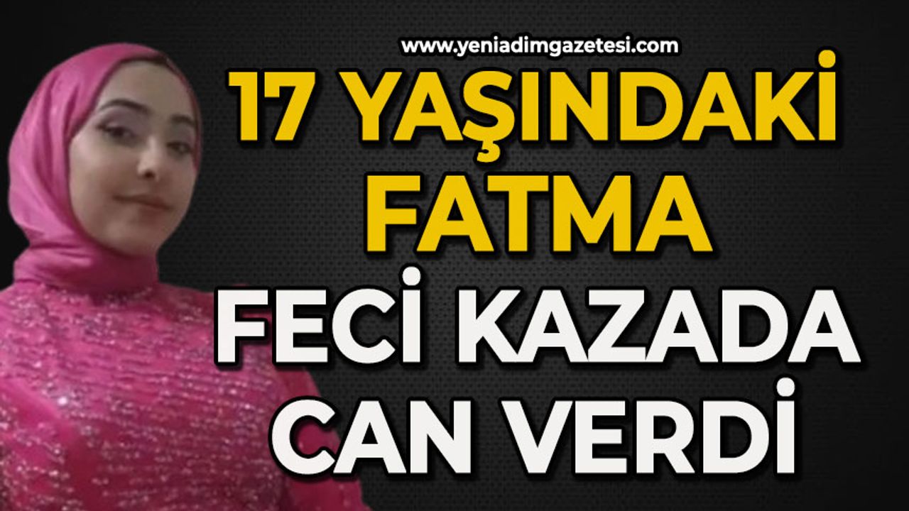 17 yaşındaki Fatma feci kazada can verdi