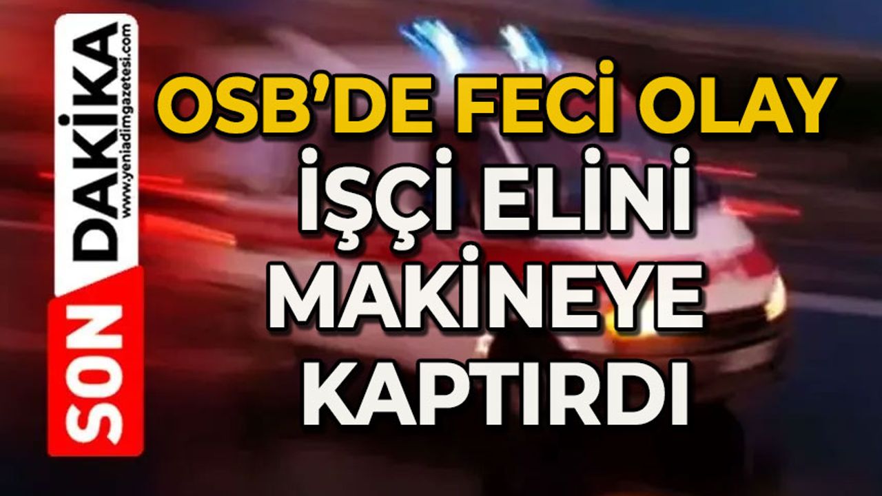 Feci olay: İşçi elini makineye kaptırdı