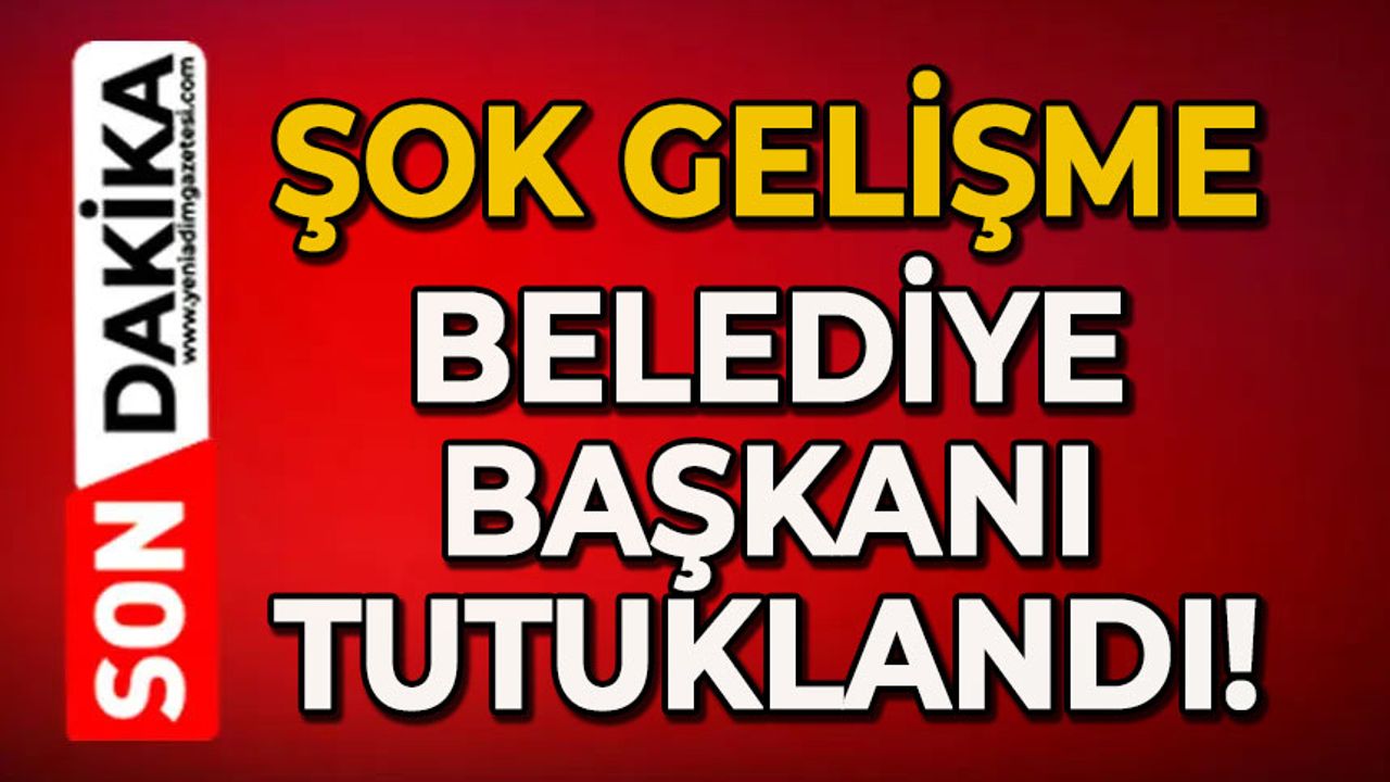 Şok olay: Belediye Başkanı tutuklandı