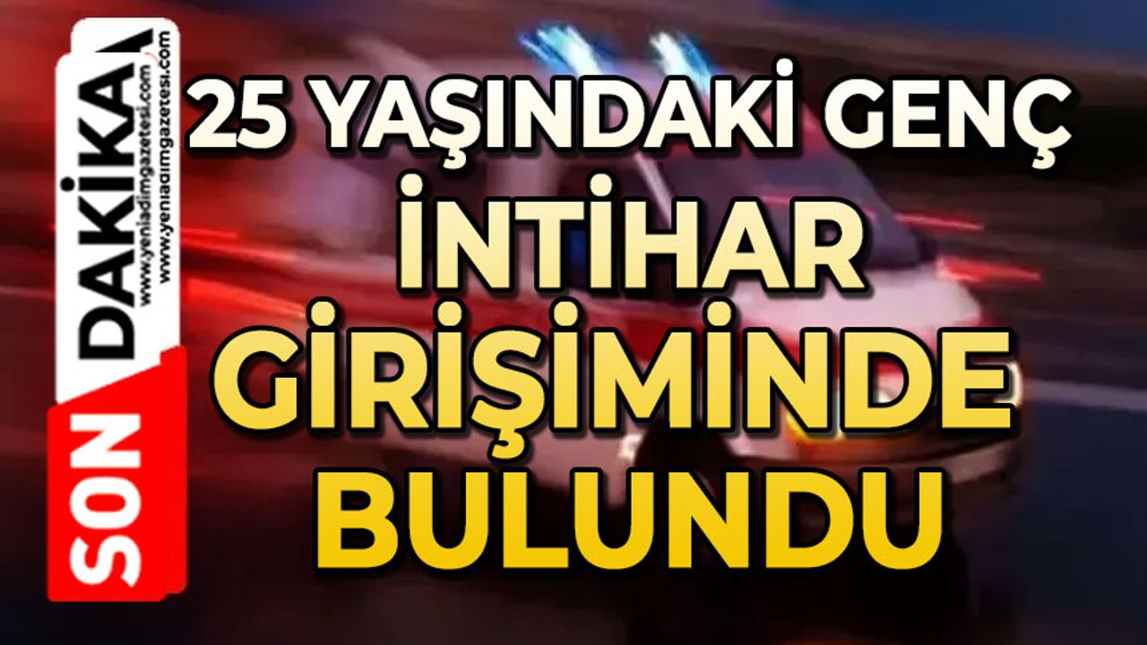 25 yaşındaki genç canına kıymak istedi: Durumu ağır