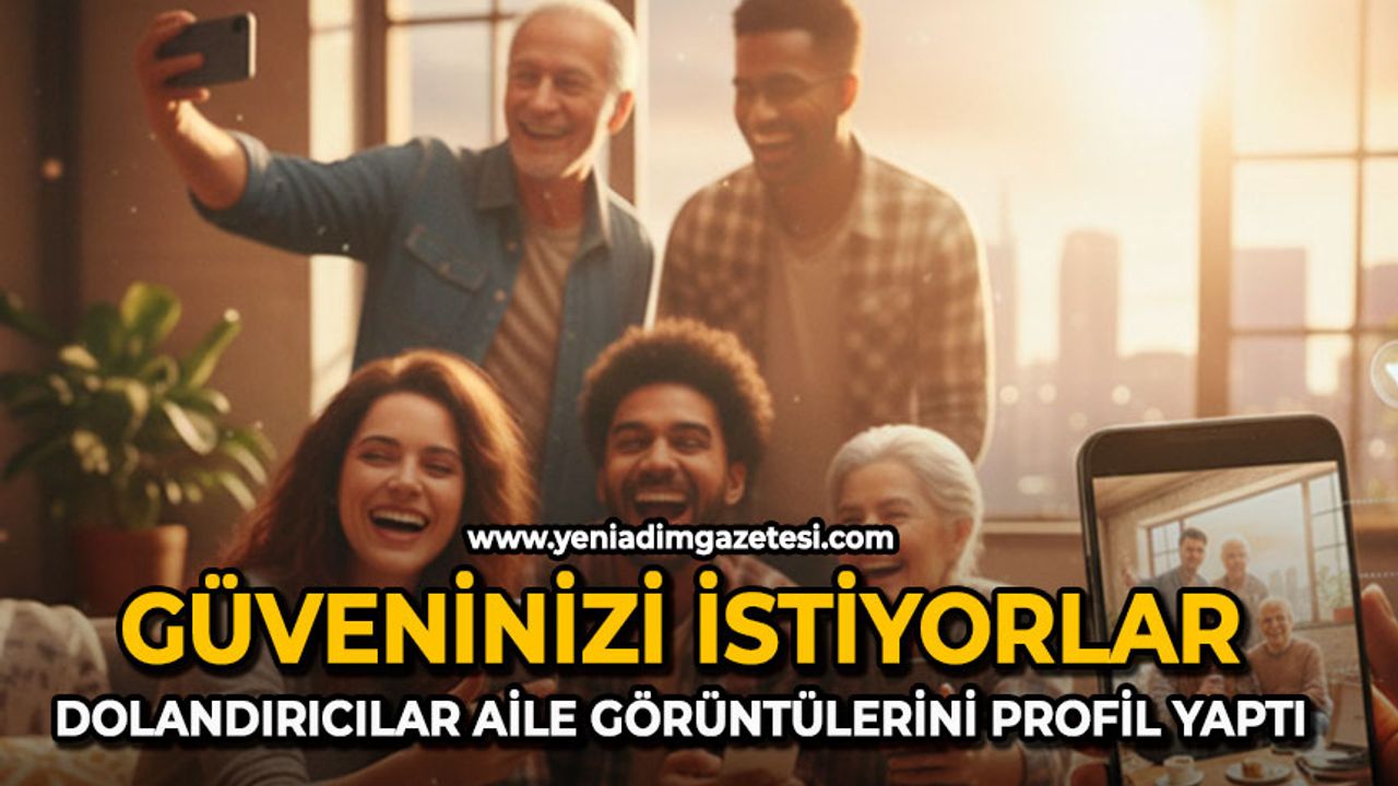 Güveninizi istiyorlar: Dolandırıcılar aile görüntülerini profil yaptı