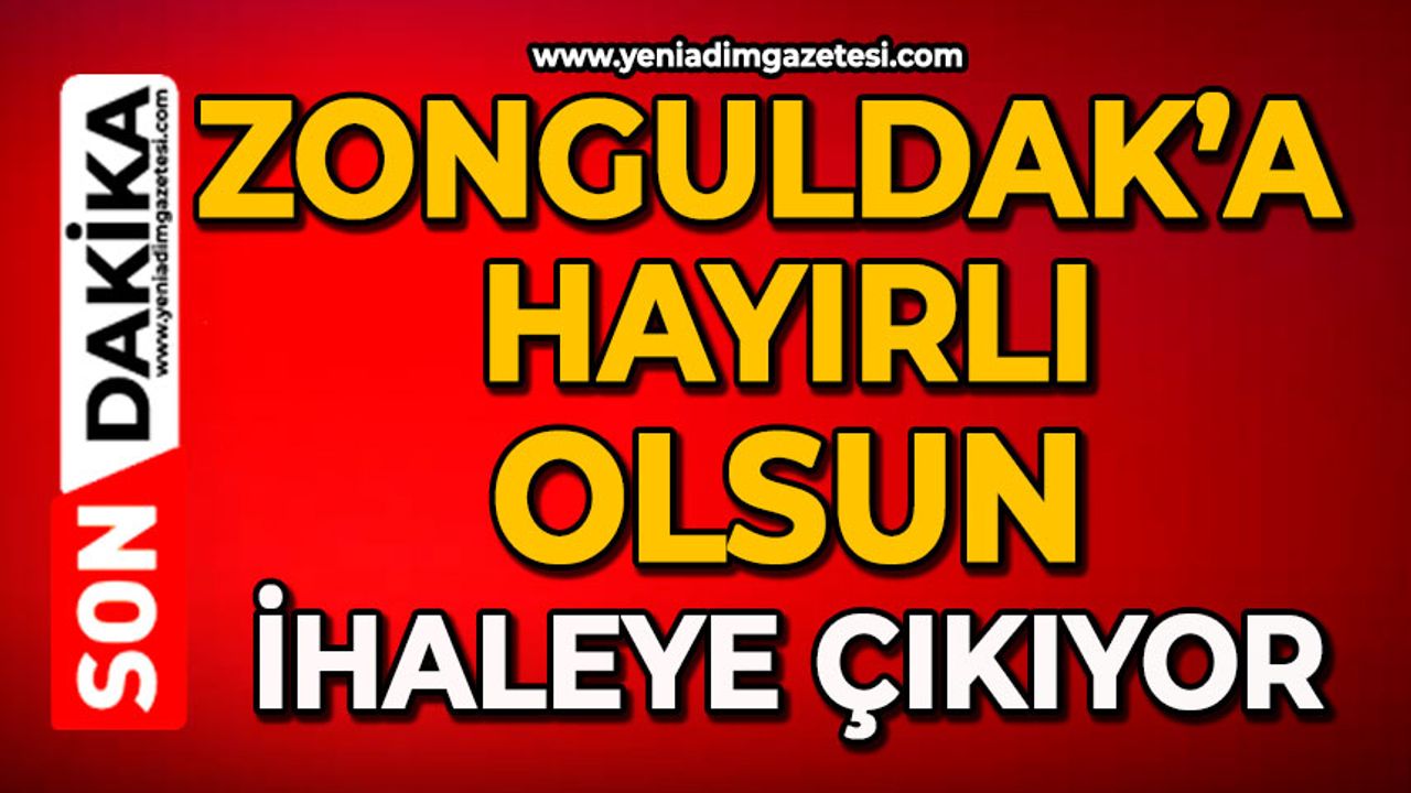 Zonguldak’a hayırlı olsun ihaleye çıkıyor