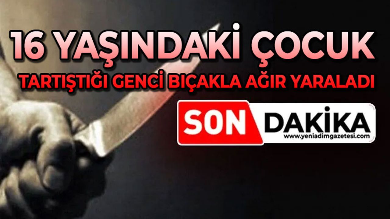 16 yaşındaki çocuk tartıştığı genci bıçakla ağır yaraladı