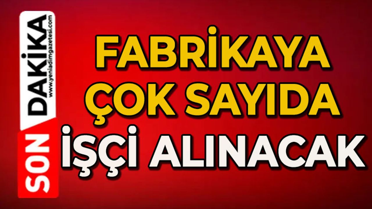 Fabrikaya çok sayıda işçi alınacak