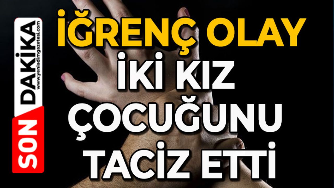 İğrenç olay: İki kız çocuğunu taciz etti
