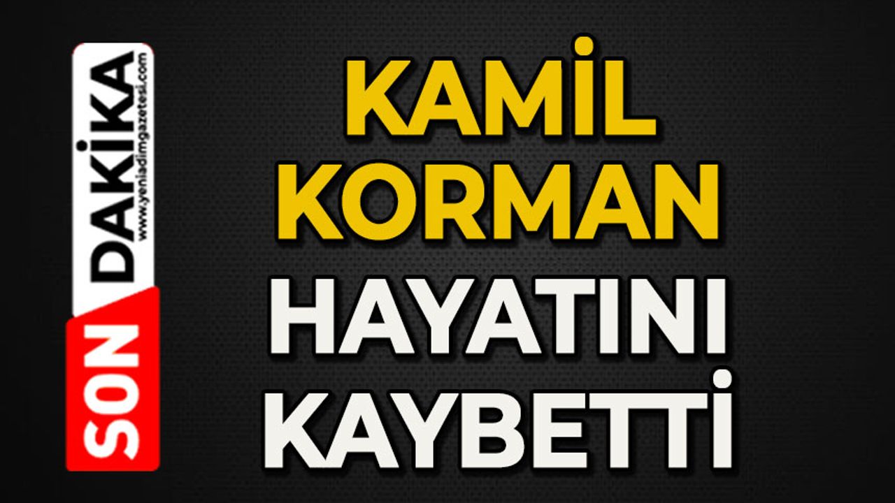 Kamil Korman hayatını kaybetti