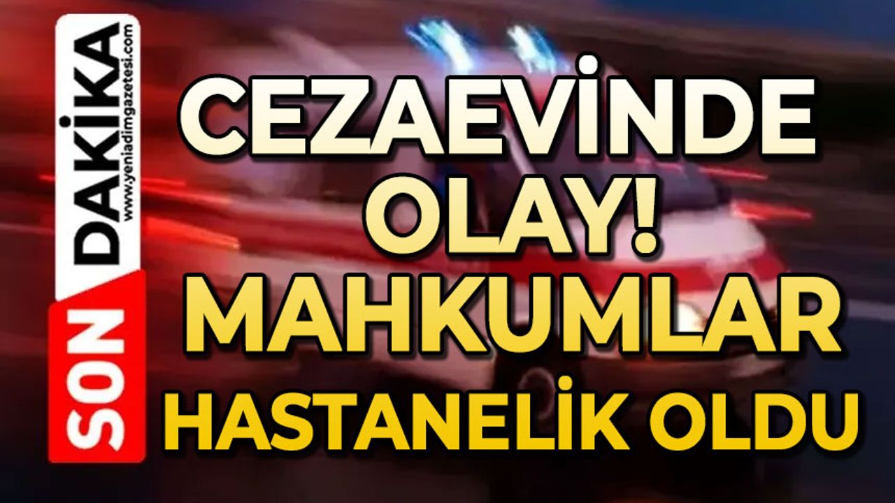 Cezaevinde olay: Mahkumlar hastanelik oldu